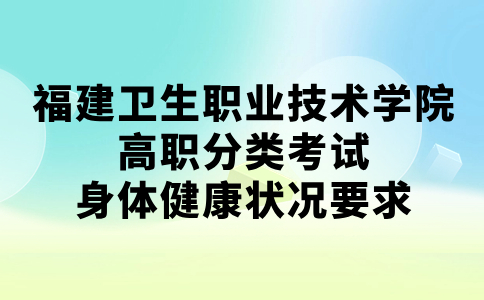福建衛(wèi)生職業(yè)技術(shù)學(xué)院高職分類(lèi)考試身體健康狀況要求