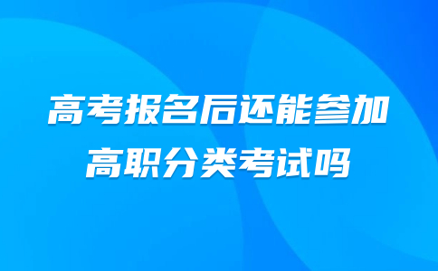 福建高考報名后還能參加高職分類考試嗎