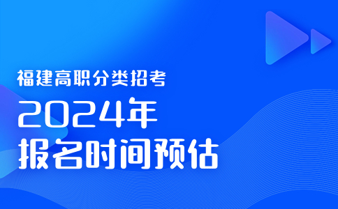 福建2024年高職分類考試報(bào)名時(shí)間預(yù)估