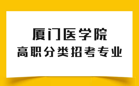 往年廈門醫(yī)學(xué)院高職分類招考專業(yè)有哪些？