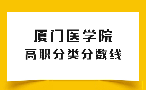 廈門醫(yī)學(xué)院高職分類考試本科最低錄取分?jǐn)?shù)線