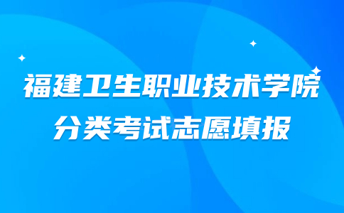 福建衛(wèi)生職業(yè)技術(shù)學(xué)院分類(lèi)考試志愿填報(bào)的順序重要嗎