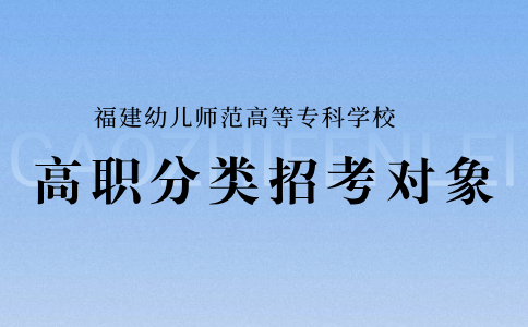 福建幼兒師范高等?？茖W(xué)校高職分類招考對(duì)象