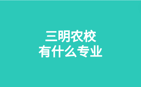 三明農(nóng)校有什么專業(yè)（五年專班）