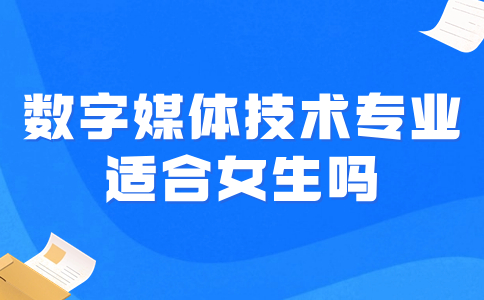 福建高職數(shù)字媒體技術(shù)專業(yè)適合女生嗎