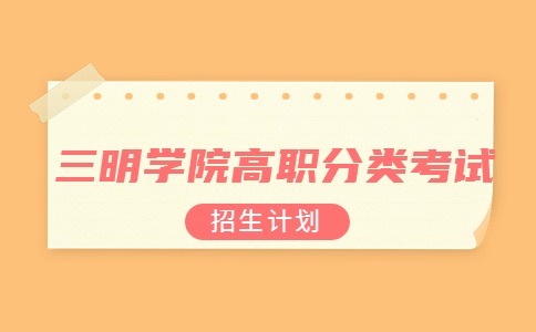 三明學院高職分類考試招生計劃